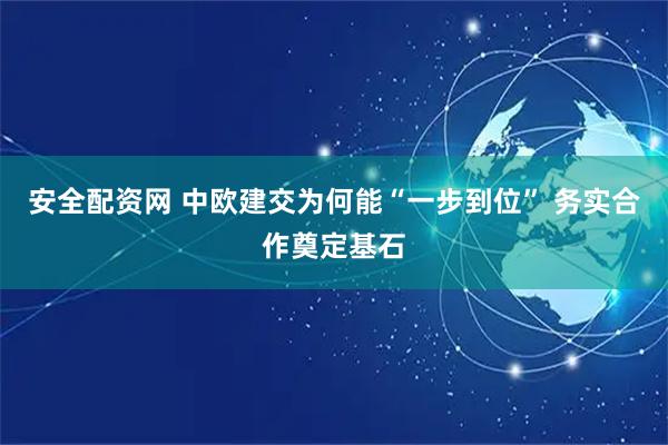安全配资网 中欧建交为何能“一步到位” 务实合作奠定基石
