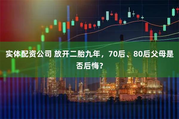 实体配资公司 放开二胎九年，70后、80后父母是否后悔？